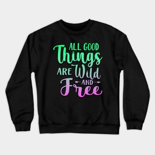 All Good Things Are Wild And Free Crewneck Sweatshirt